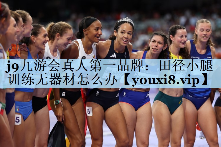 j9九游会真人第一品牌:田径小腿训练无器材怎么办