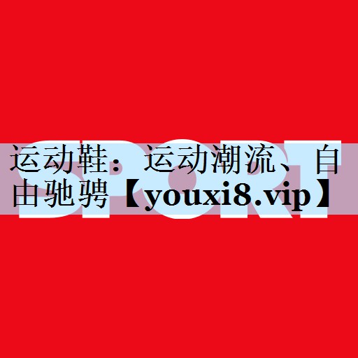 运动鞋:运动潮流、自由驰骋