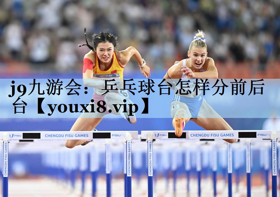 j9九游会:乒乓球台怎样分前后台