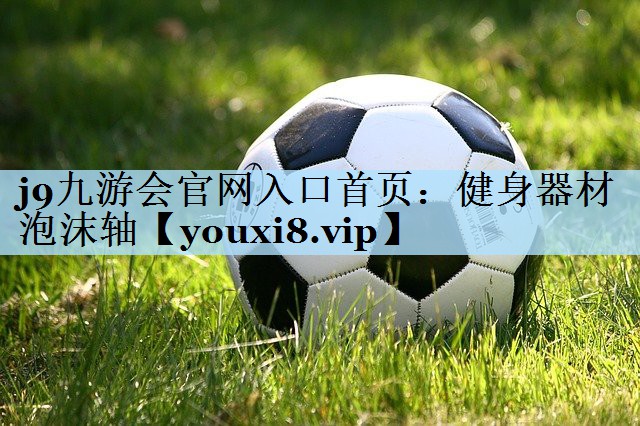 j9九游会官网入口首页:健身器材泡沫轴