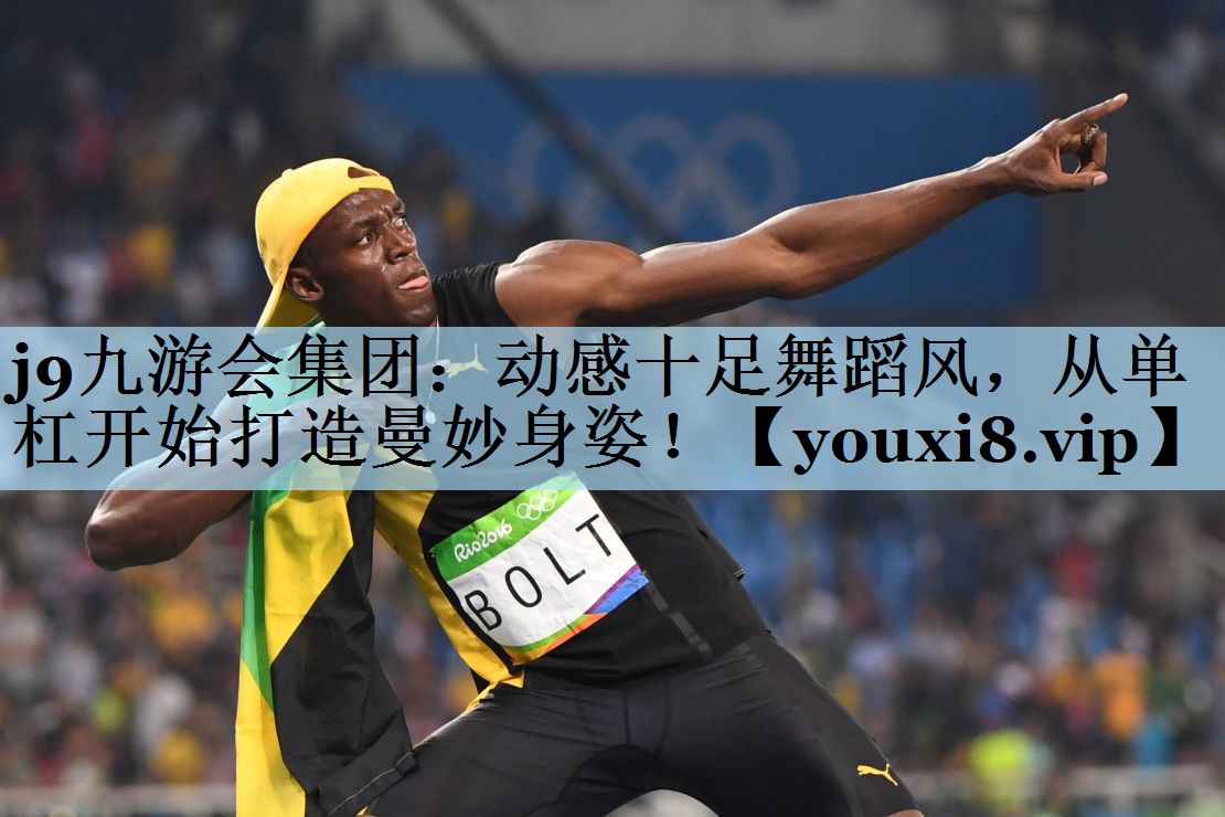 j9九游会集团:动感十足舞蹈风,从单杠开始打造曼妙身姿!