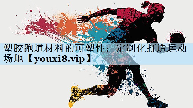 塑胶跑道材料的可塑性:定制化打造运动场地