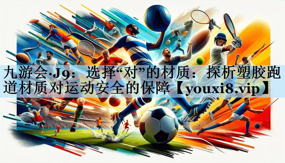 九游会·J9:选择“对”的材质:探析塑胶跑道材质对运动安全的保障