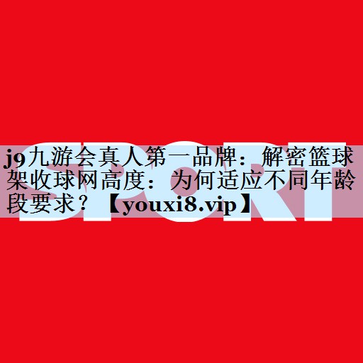 j9九游会真人第一品牌：解密篮球架收球网高度：为何适应不同年龄段要求？