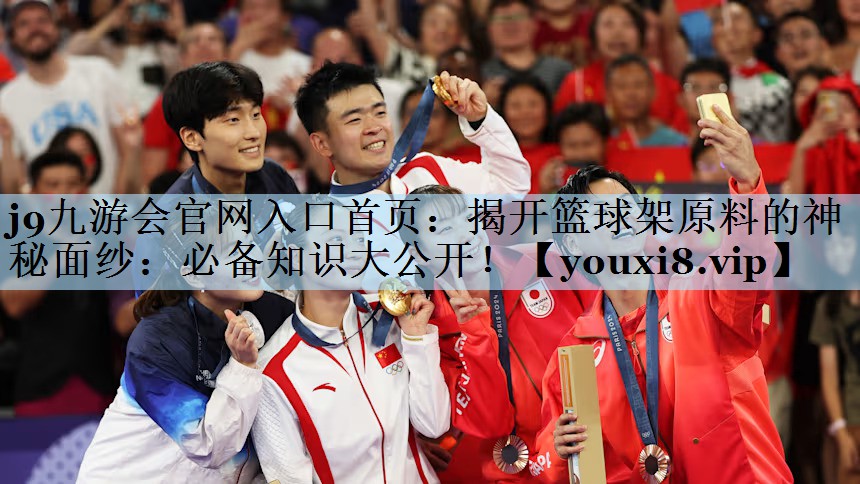 j9九游会官网入口首页：揭开篮球架原料的神秘面纱：必备知识大公开！