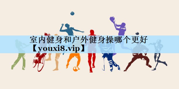 室内健身和户外健身操哪个更好