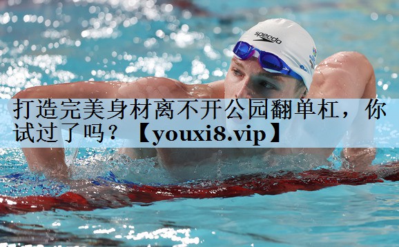 打造完美身材离不开公园翻单杠,你试过了吗?