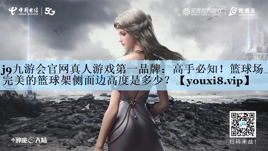 j9九游会官网真人游戏第一品牌:高手必知!篮球场上完美的篮球架侧面边高度是多少?