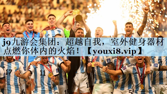 j9九游会集团:超越自我,室外健身器材点燃你体内的火焰!