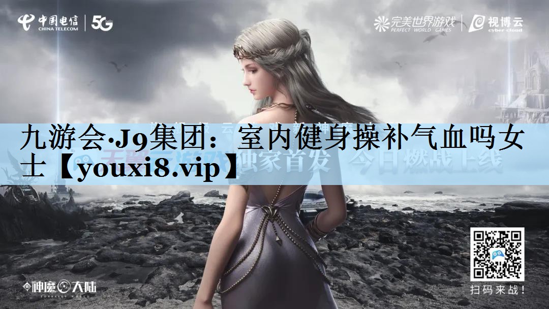 九游会·J9集团:室内健身操补气血吗女士
