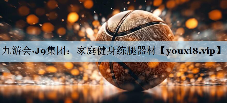 九游会·J9集团:家庭健身练腿器材