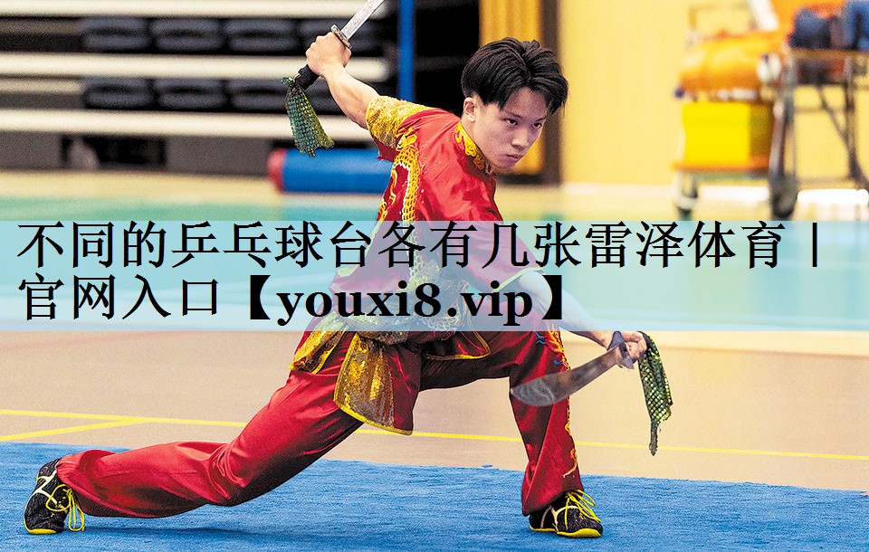 不同的乒乓球台各有几张雷泽体育|官网入口