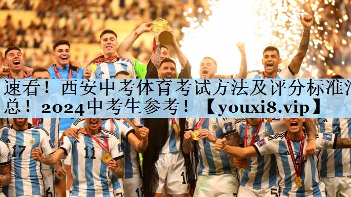 速看!西安中考体育考试方法及评分标准汇总!2024中考生参考!