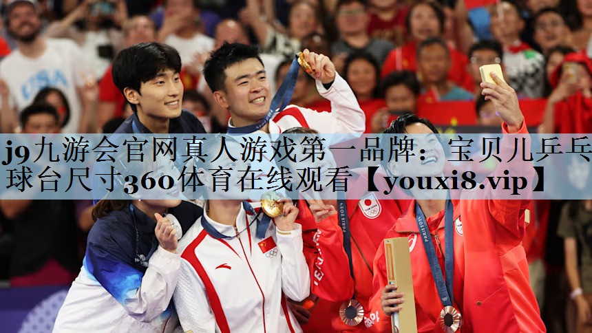 j9九游会官网真人游戏第一品牌：宝贝儿乒乓球台尺寸360体育在线观看