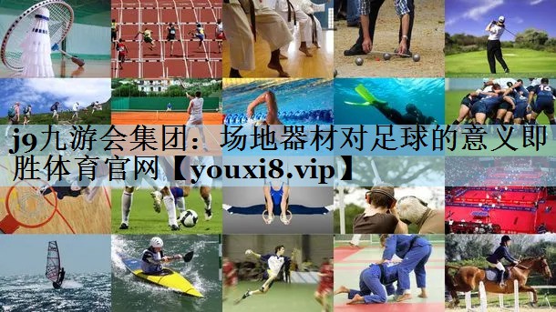 j9九游会集团:场地器材对足球的意义即胜体育官网