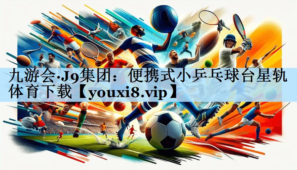 九游会·J9集团：便携式小乒乓球台星轨体育下载