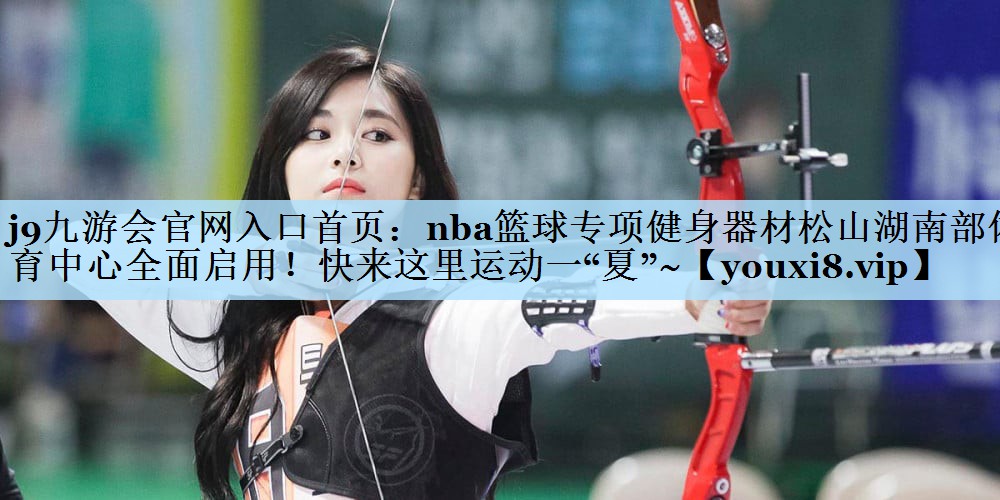 j9九游会官网入口首页：nba篮球专项健身器材松山湖南部体育中心全面启用！快来这里运动一“夏”~