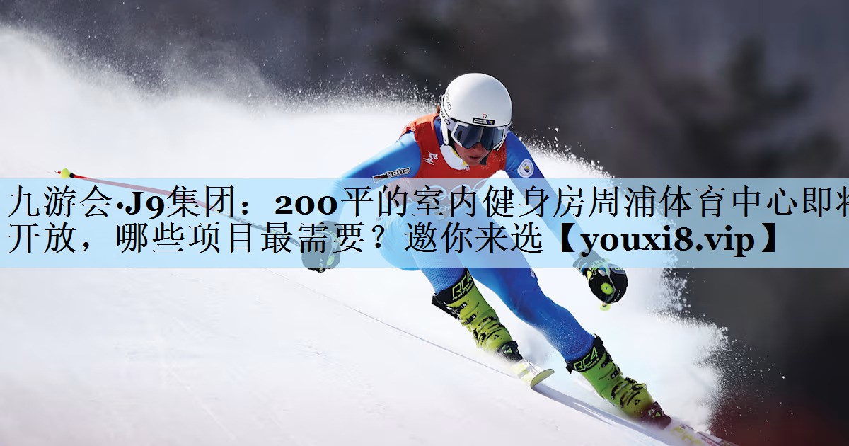 九游会·J9集团：200平的室内健身房周浦体育中心即将开放，哪些项目最需要？邀你来选