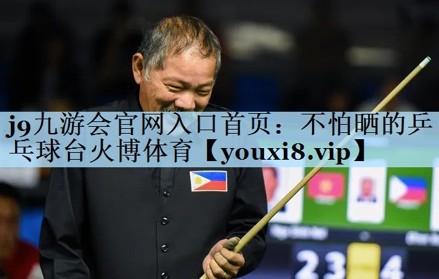 j9九游会官网入口首页：不怕晒的乒乓球台火博体育