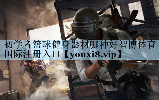 初学者篮球健身器材哪种好智博体育国际注册入口