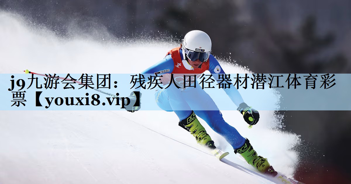 j9九游会集团:残疾人田径器材潜江体育彩票