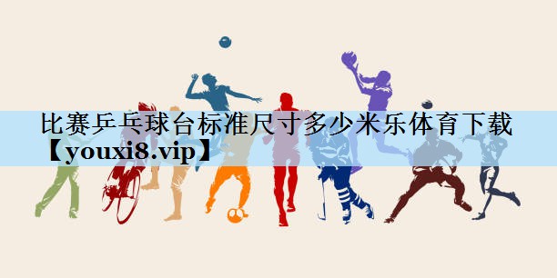 比赛乒乓球台标准尺寸多少米乐体育下载