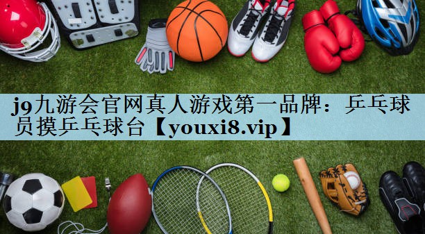 j9九游会官网真人游戏第一品牌:乒乓球员摸乒乓球台