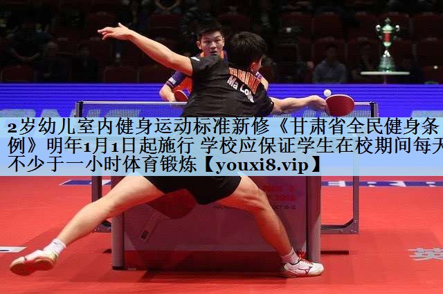 2岁幼儿室内健身运动标准新修《甘肃省全民健身条例》明年1月1日起施行 学校应保证学生在校期间每天不少于一小时体育锻炼