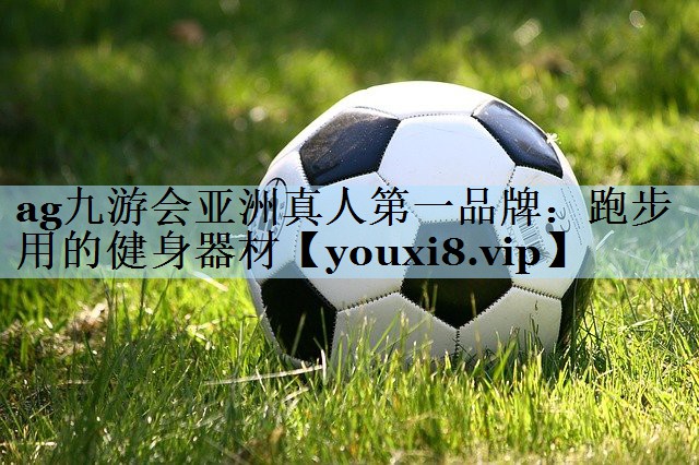 ag九游会亚洲真人第一品牌:跑步用的健身器材