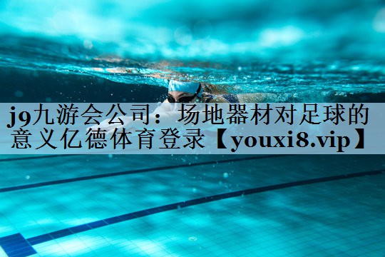 j9九游会公司:场地器材对足球的意义亿德体育登录