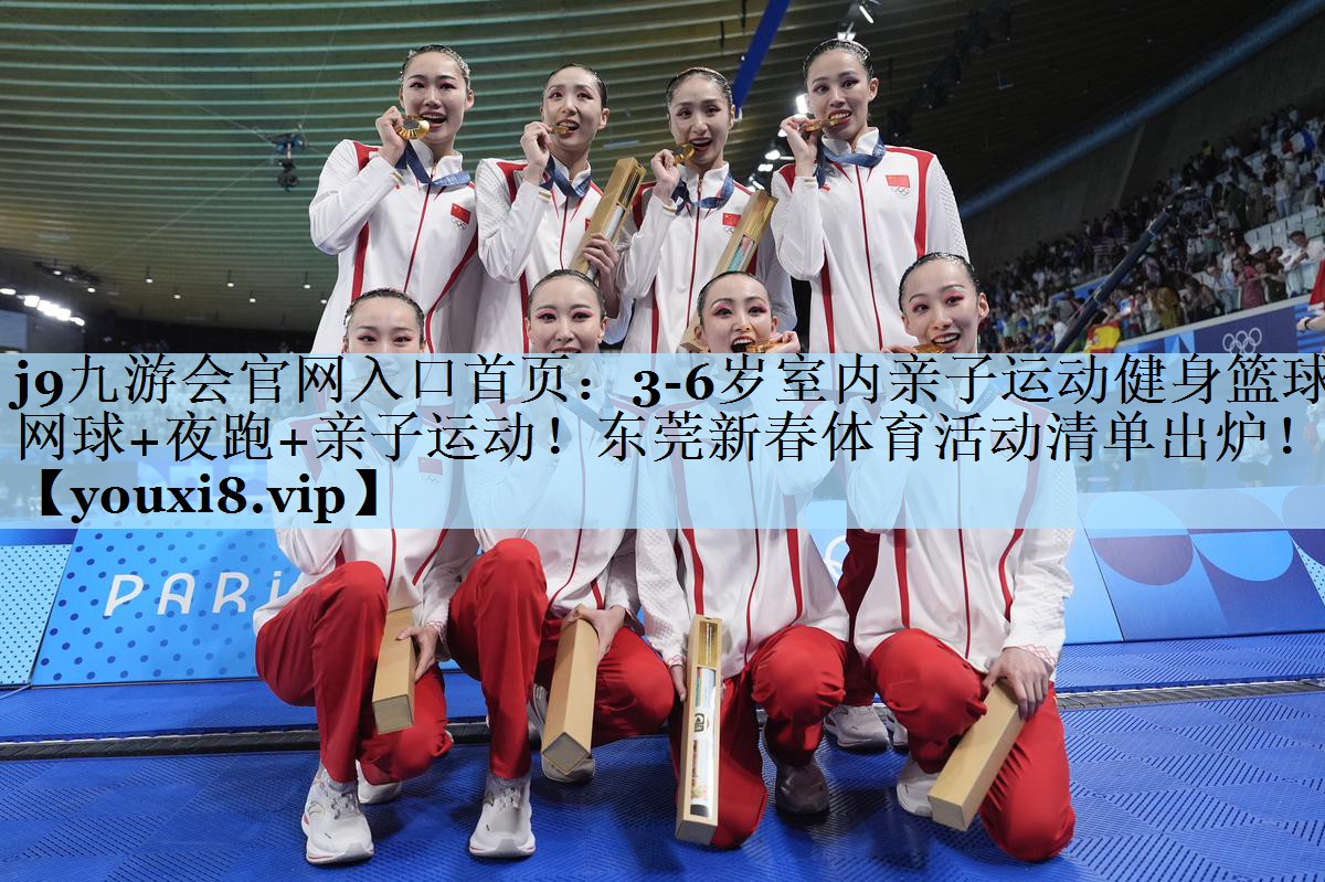 j9九游会官网入口首页:3-6岁室内亲子运动健身篮球+网球+夜跑+亲子运动!东莞新春体育活动清单出炉!