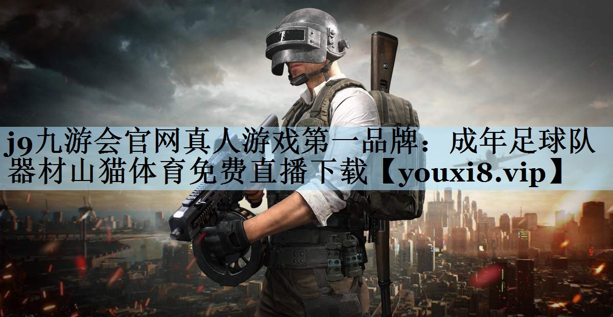 j9九游会官网真人游戏第一品牌:成年足球队器材山猫体育免费直播下载