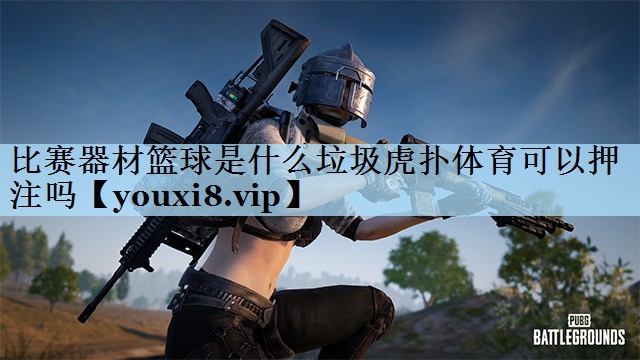 比赛器材篮球是什么垃圾虎扑体育可以押注吗