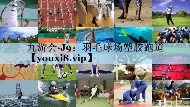 九游会·J9：羽毛球场塑胶跑道
