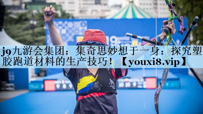 j9九游会集团：集奇思妙想于一身：探究塑胶跑道材料的生产技巧！