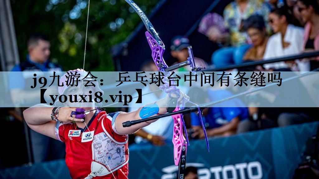 j9九游会：乒乓球台中间有条缝吗