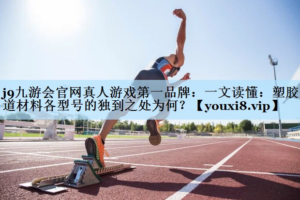 j9九游会官网真人游戏第一品牌:一文读懂:塑胶跑道材料各型号的独到之处为何?