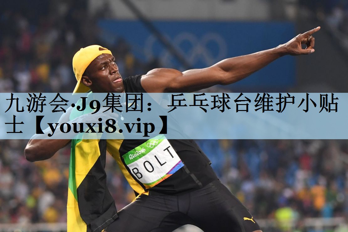 九游会·J9集团:乒乓球台维护小贴士