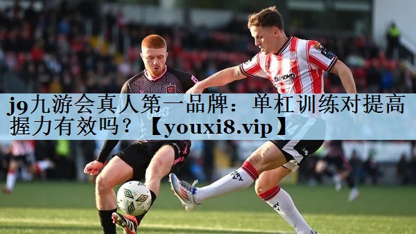 j9九游会真人第一品牌:单杠训练对提高握力有效吗?
