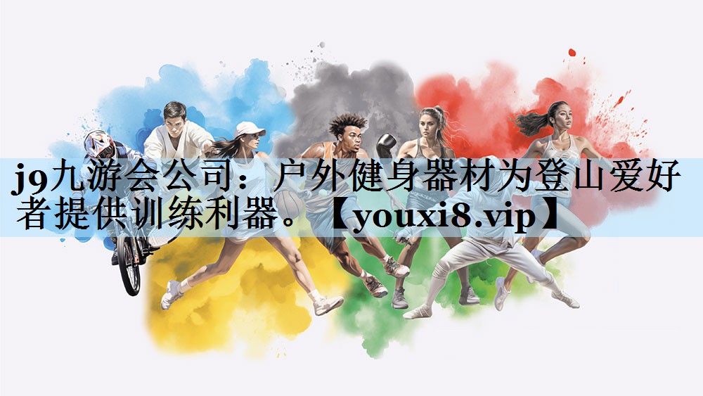 j9九游会公司:户外健身器材为登山爱好者提供训练利器。