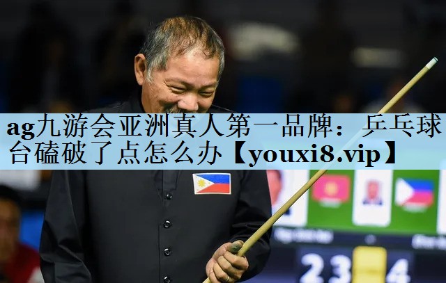 ag九游会亚洲真人第一品牌:乒乓球台磕破了点怎么办