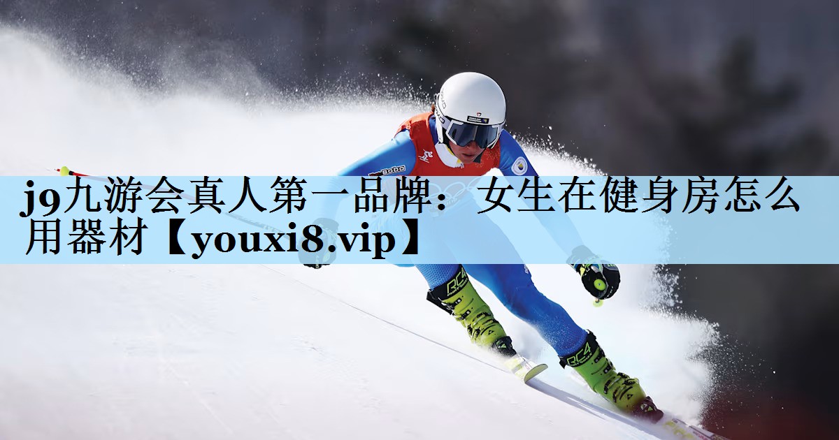 j9九游会真人第一品牌:女生在健身房怎么用器材