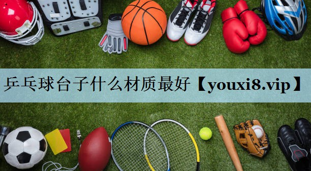 乒乓球台子什么材质最好