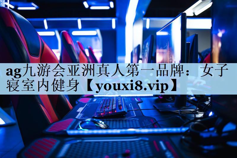 ag九游会亚洲真人第一品牌:女子寝室内健身