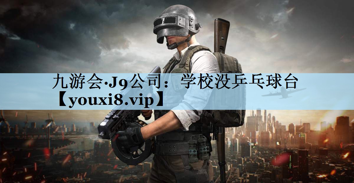 九游会·J9公司:学校没乒乓球台
