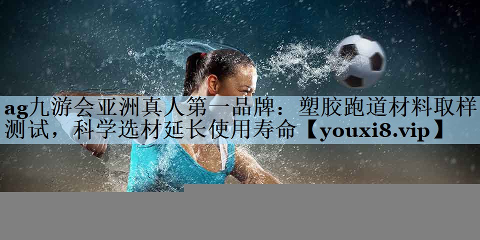 塑胶跑道材料取样测试，科学选材延长使用寿命