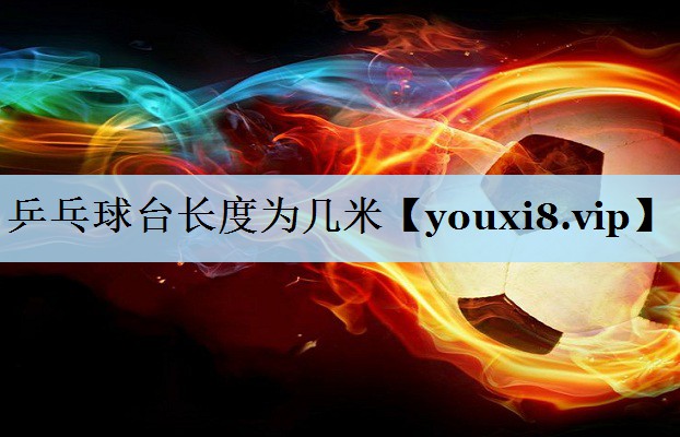 乒乓球台长度为几米