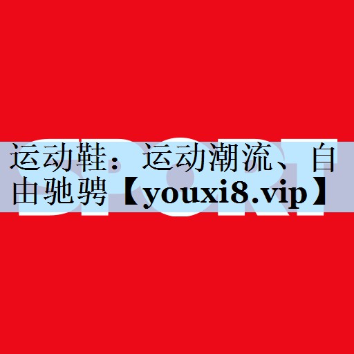 运动鞋：运动潮流、自由驰骋