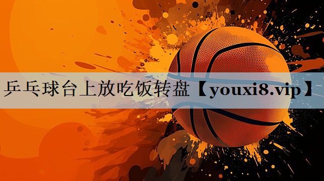 乒乓球台上放吃饭转盘