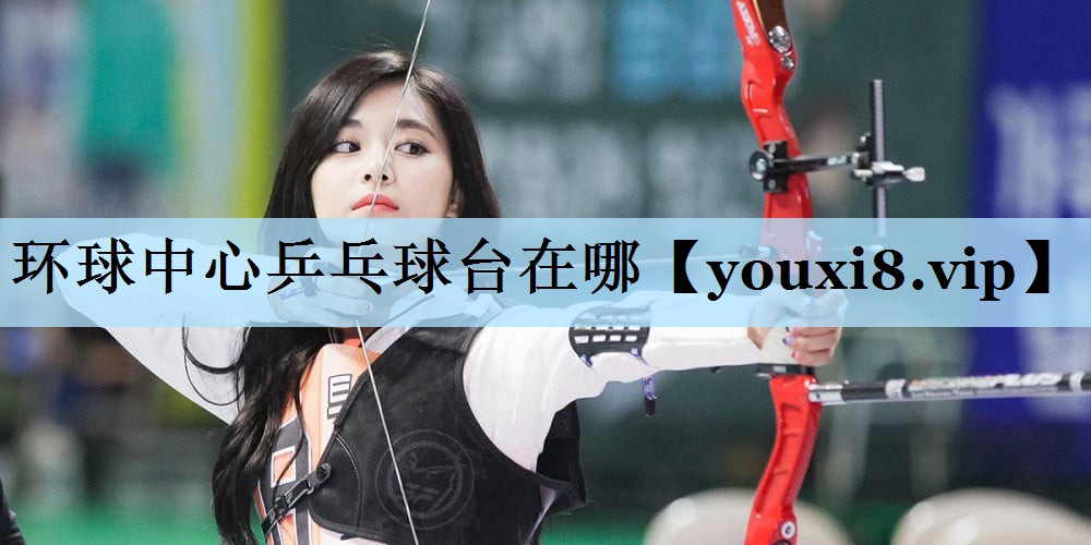 环球中心乒乓球台在哪